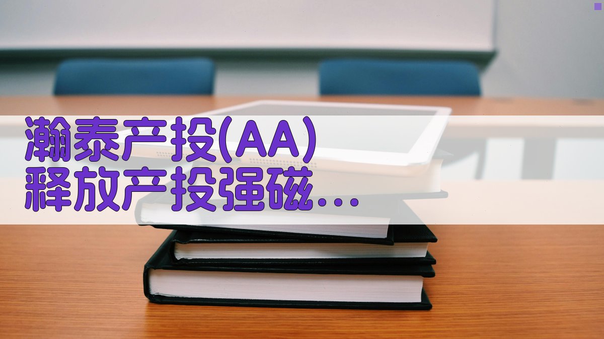 瀚泰产投(AA+) 释放产投强磁场 勇担使命促发展